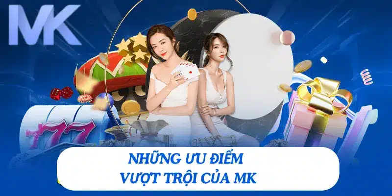 Ưu điểm của nhà cái MK