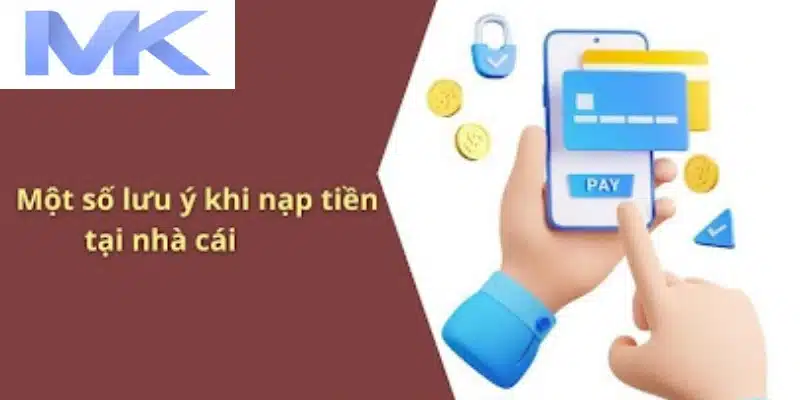 Một số chú ý khi sử dụng dịch vụ nạp tiền tại nhà cái MK